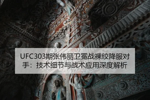 UFC303期张伟丽卫冕战裸绞降服对手：技术细节与战术应用深度解析