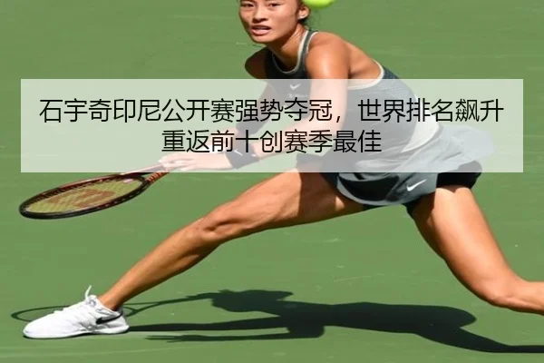 石宇奇印尼公开赛强势夺冠，世界排名飙升重返前十创赛季最佳