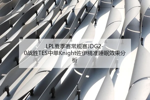 LPL夏季赛常规赛JDG2-0战胜TES中单Knight佐伊精准睡眠效果分析